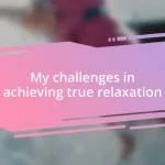 My challenges in achieving true relaxation