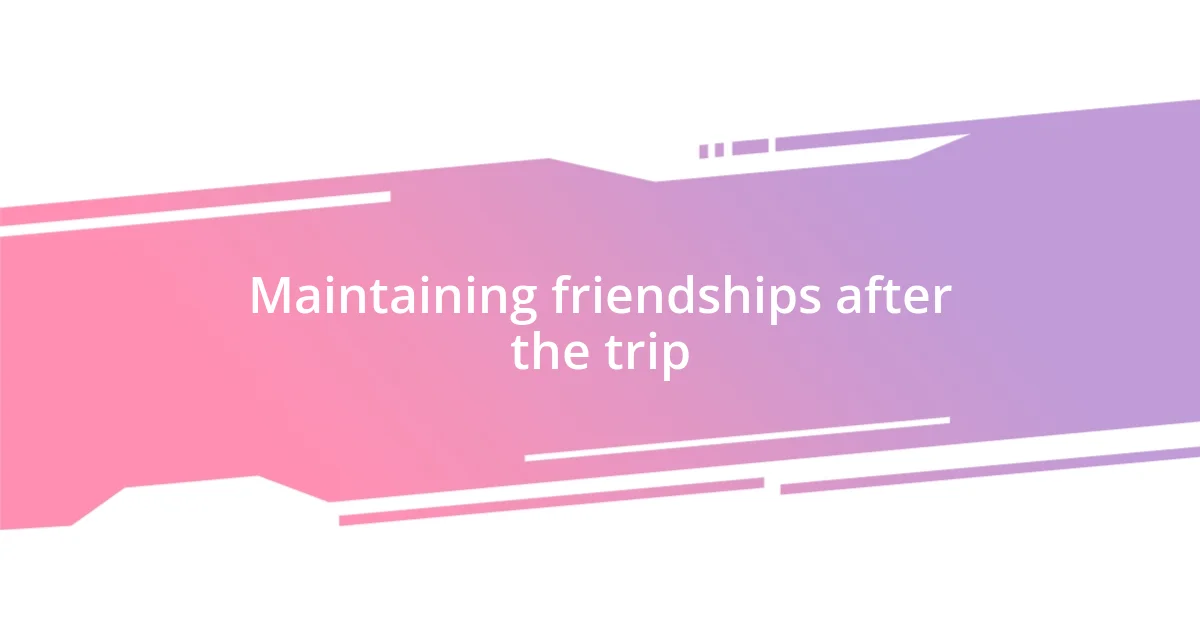 Maintaining friendships after the trip